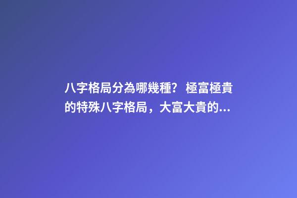 八字格局分為哪幾種？ 極富極貴的特殊八字格局，大富大貴的八字特征 什么八字必大富-第1張-觀點(diǎn)-玄機(jī)派